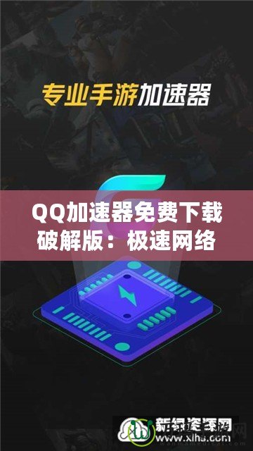 QQ加速器免費下載破解版：極速網絡體驗，暢游無阻