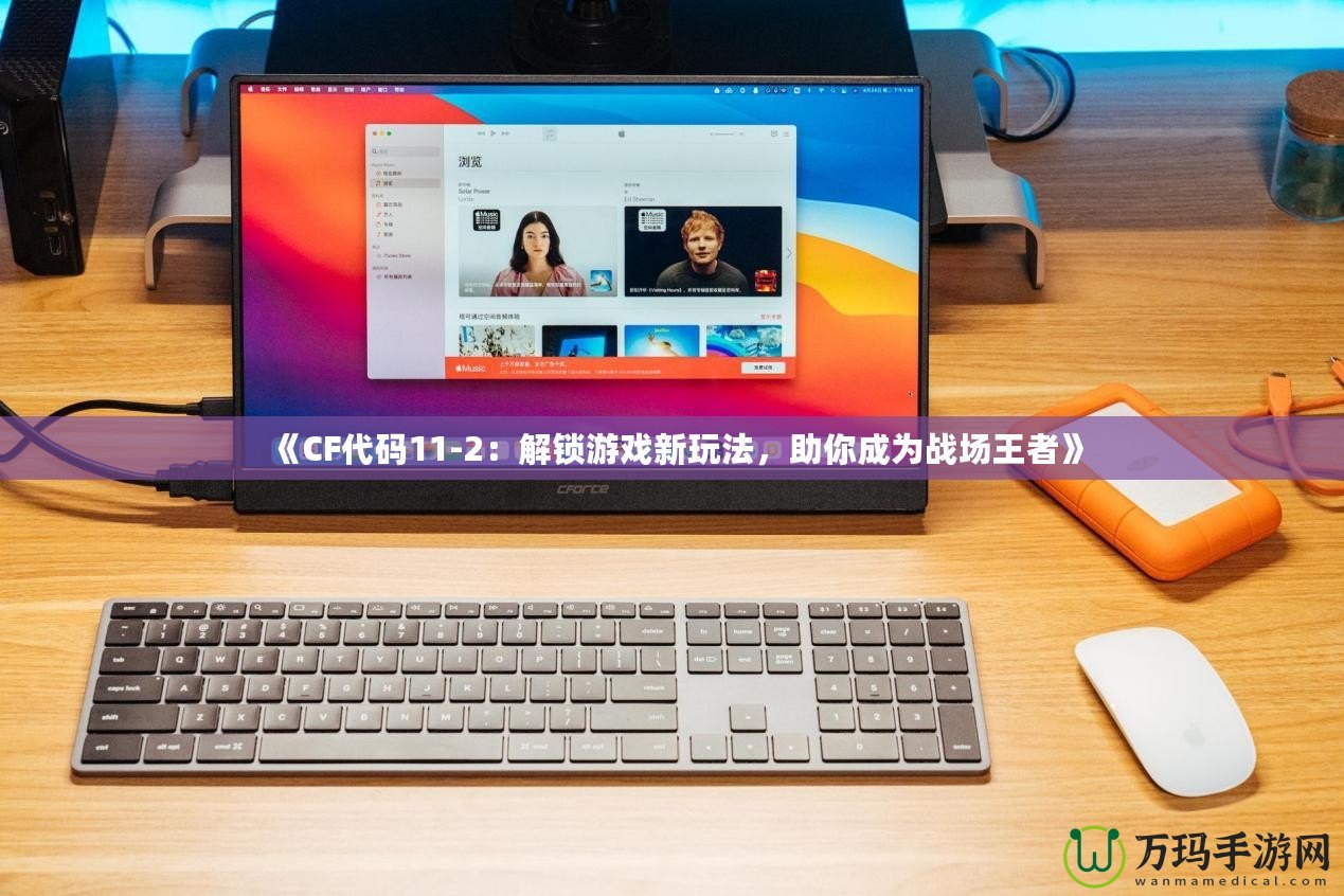 《CF代碼11-2：解鎖游戲新玩法，助你成為戰場王者》