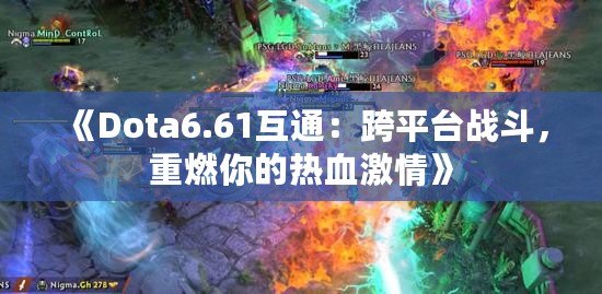 《Dota6.61互通：跨平臺戰斗，重燃你的熱血激情》