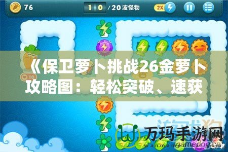 《保衛蘿卜挑戰26金蘿卜攻略圖：輕松突破、速獲高分的終極技巧》