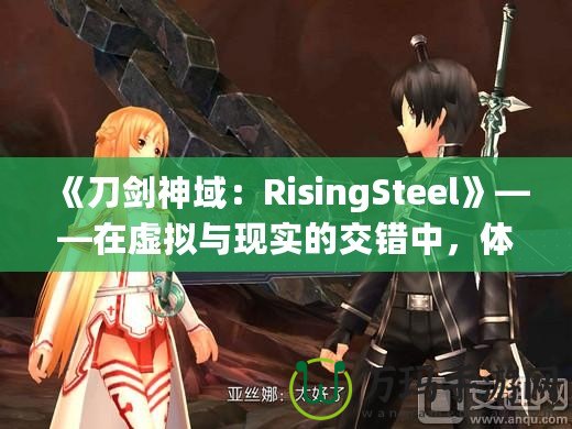 《刀劍神域：RisingSteel》——在虛擬與現(xiàn)實的交錯中，體驗前所未有的劍與魔法之旅！