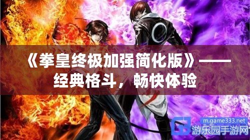 《拳皇終極加強簡化版》——經典格斗，暢快體驗