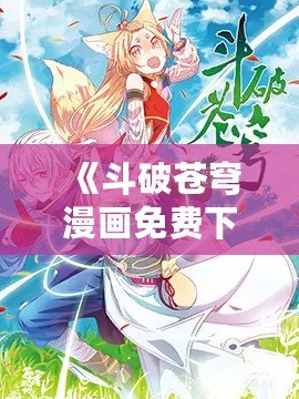 《斗破蒼穹漫畫免費下拉式藥老傳奇：暢游玄幻世界的巔峰之作》