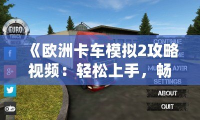 《歐洲卡車模擬2攻略視頻：輕松上手，暢享真實駕駛體驗》