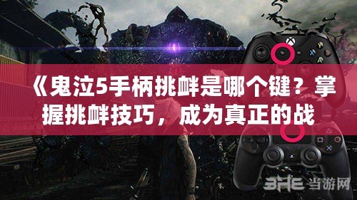 《鬼泣5手柄挑釁是哪個鍵？掌握挑釁技巧，成為真正的戰斗大師》