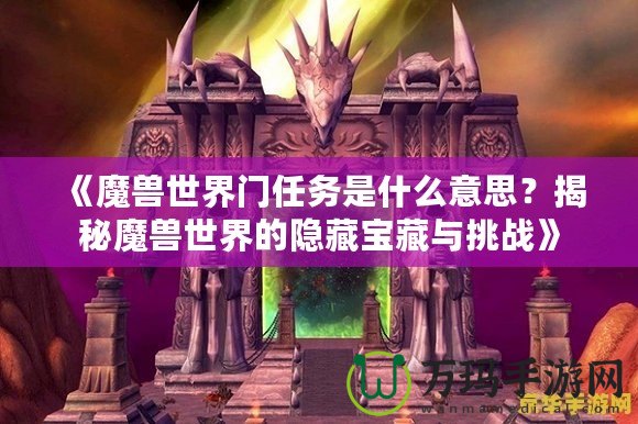 《魔獸世界門任務是什么意思？揭秘魔獸世界的隱藏寶藏與挑戰》