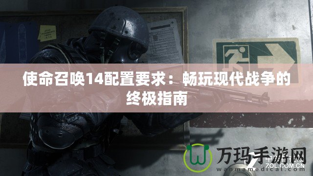 使命召喚14配置要求：暢玩現(xiàn)代戰(zhàn)爭(zhēng)的終極指南