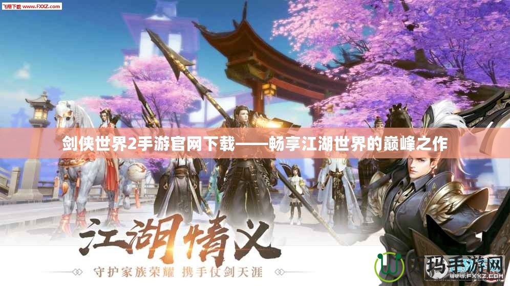 劍俠世界2手游官網下載——暢享江湖世界的巔峰之作