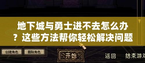 地下城與勇士進不去怎么辦？這些方法幫你輕松解決問題！