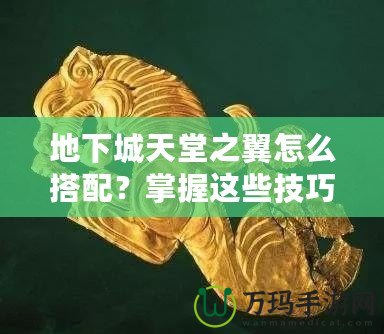 地下城天堂之翼怎么搭配？掌握這些技巧，助你登頂巔峰！