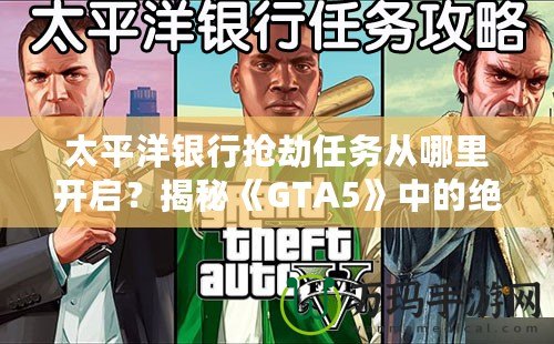 太平洋銀行搶劫任務(wù)從哪里開(kāi)啟？揭秘《GTA5》中的絕密任務(wù)與最佳攻略！