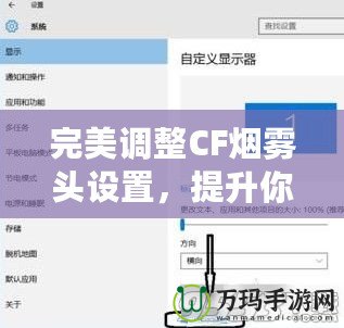 完美調整CF煙霧頭設置，提升你的游戲體驗——Win10系統下的調節技巧