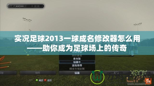 實況足球2013一球成名修改器怎么用——助你成為足球場上的傳奇