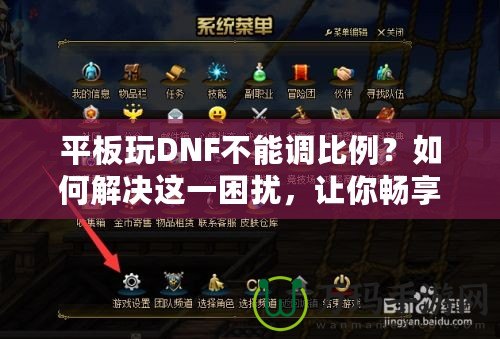 平板玩DNF不能調比例？如何解決這一困擾，讓你暢享完美游戲體驗！