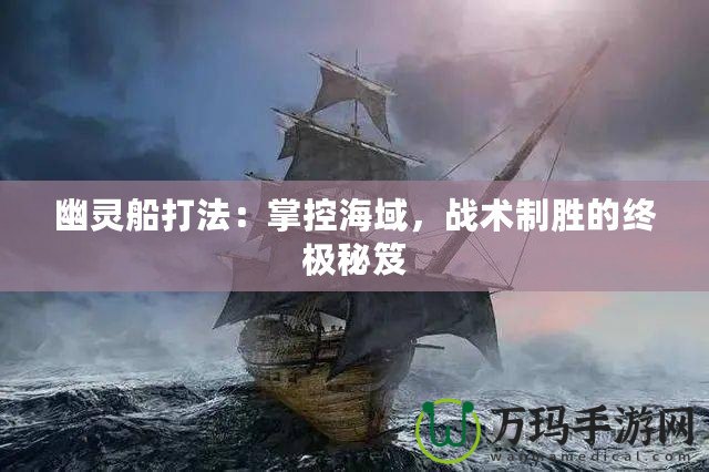 幽靈船打法：掌控海域，戰術制勝的終極秘笈