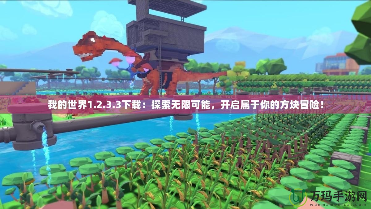 我的世界1.2.3.3下載：探索無限可能，開啟屬于你的方塊冒險！