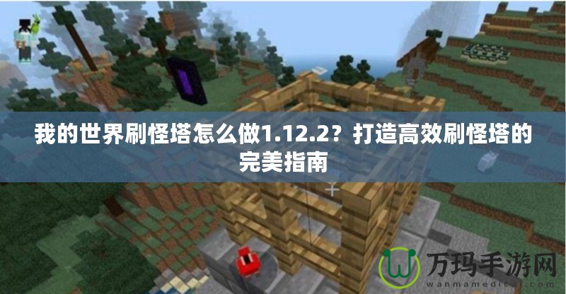 我的世界刷怪塔怎么做1.12.2？打造高效刷怪塔的完美指南