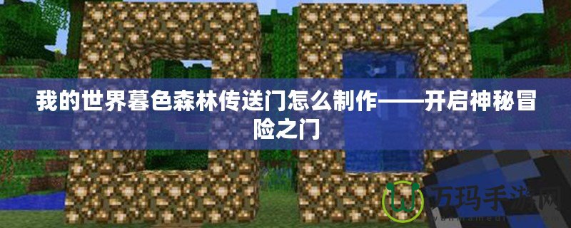 我的世界暮色森林傳送門怎么制作——開啟神秘冒險之門