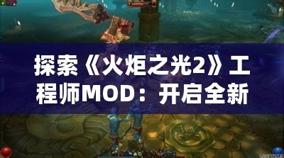 探索《火炬之光2》工程師MOD：開啟全新冒險(xiǎn)之旅