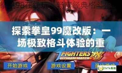 探索拳皇99魔改版：一場極致格斗體驗的重生