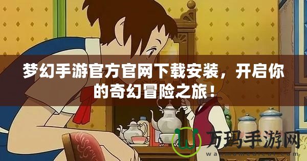 夢幻手游官方官網下載安裝，開啟你的奇幻冒險之旅！