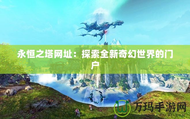 永恒之塔網址：探索全新奇幻世界的門戶