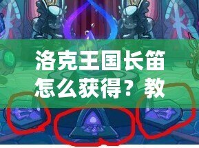 洛克王國長笛怎么獲得？教你快速獲得夢幻樂器的全攻略