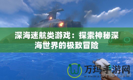 深海迷航類(lèi)游戲：探索神秘深海世界的極致冒險(xiǎn)