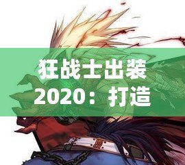 狂戰士出裝2020：打造最強戰斗力，突破極限戰場！