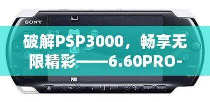 破解PSP3000，暢享無限精彩——6.60PRO-C固件安裝教程