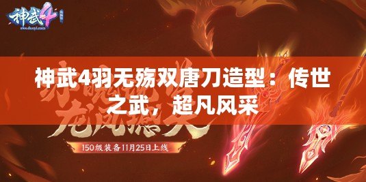 神武4羽無殤雙唐刀造型：傳世之武，超凡風(fēng)采