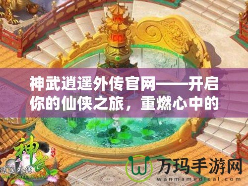 神武逍遙外傳官網——開啟你的仙俠之旅，重燃心中的激情！