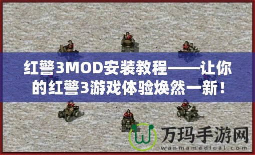 紅警3MOD安裝教程——讓你的紅警3游戲體驗煥然一新！