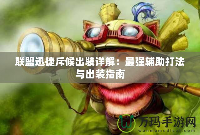 聯盟迅捷斥候出裝詳解：最強輔助打法與出裝指南