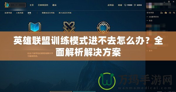 英雄聯盟訓練模式進不去怎么辦？全面解析解決方案