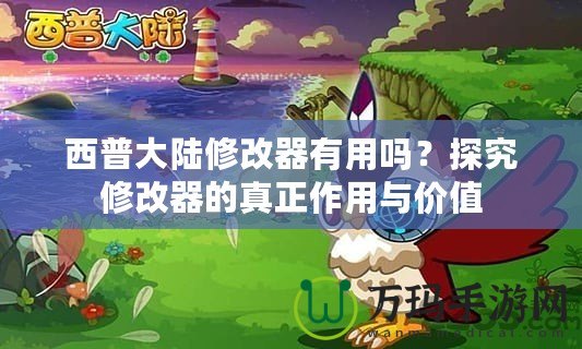 西普大陸修改器有用嗎？探究修改器的真正作用與價值