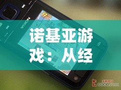 諾基亞游戲：從經典到創新，帶你回味昔日游戲魅力