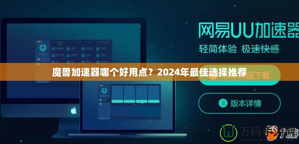 魔獸加速器哪個好用點？2024年最佳選擇推薦