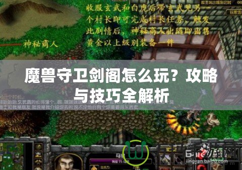 魔獸守衛劍閣怎么玩？攻略與技巧全解析