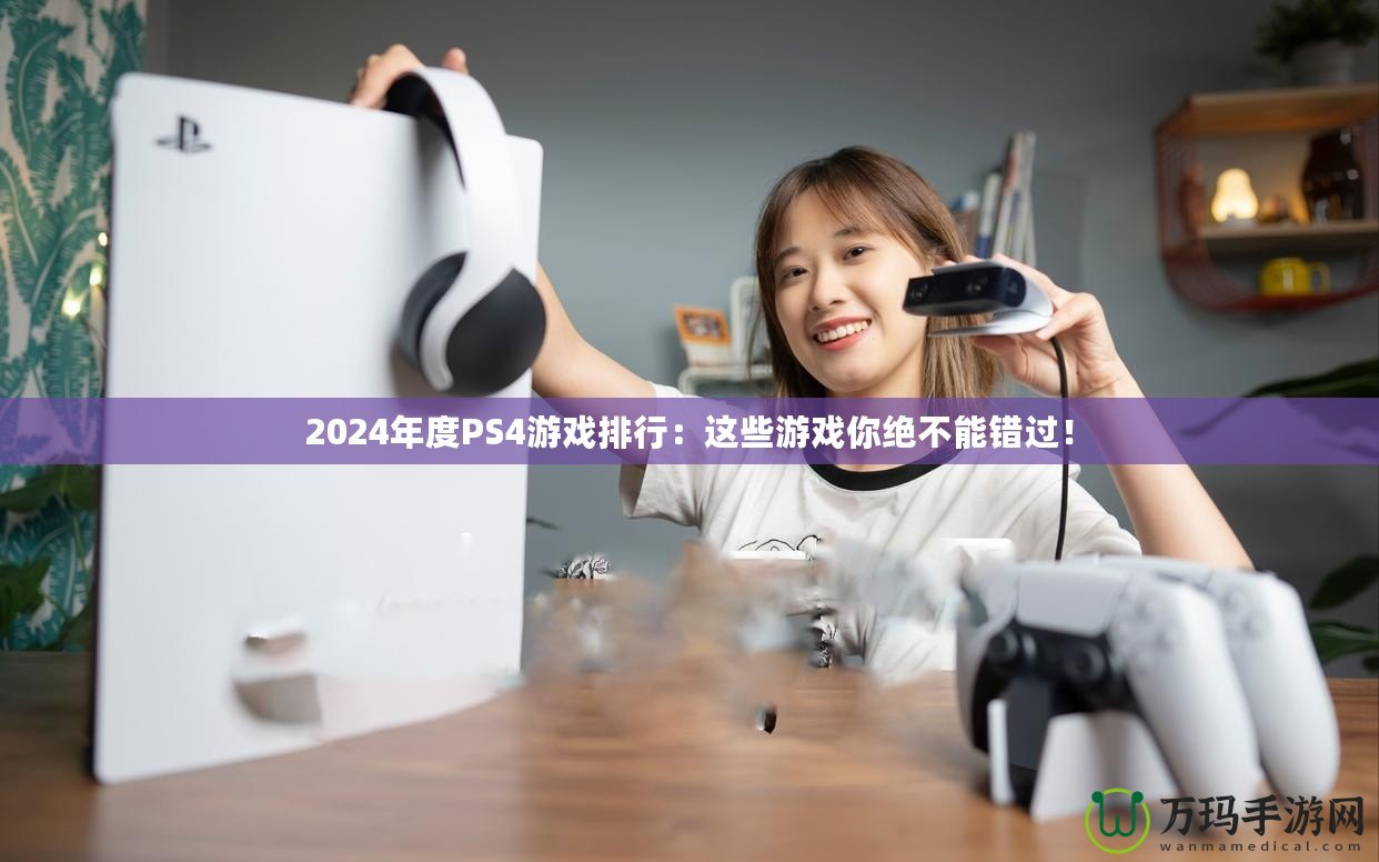 2024年度PS4游戲排行：這些游戲你絕不能錯過！