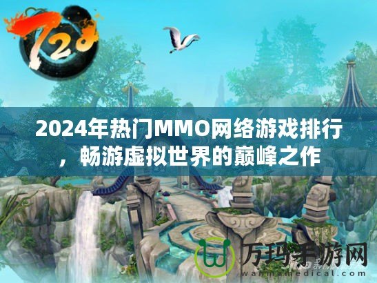 2024年熱門MMO網(wǎng)絡(luò)游戲排行，暢游虛擬世界的巔峰之作