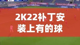 2K22補丁安裝上有的球員透明現象？教你輕松解決！