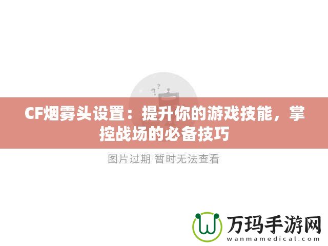 CF煙霧頭設置：提升你的游戲技能，掌控戰場的必備技巧