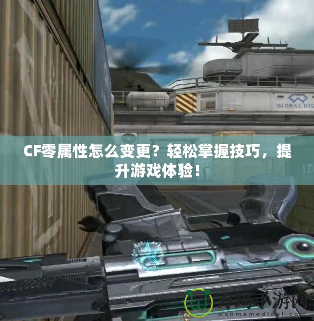 CF零屬性怎么變更？輕松掌握技巧，提升游戲體驗！