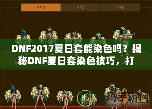 DNF2017夏日套能染色嗎？揭秘DNF夏日套染色技巧，打造專屬個性外觀