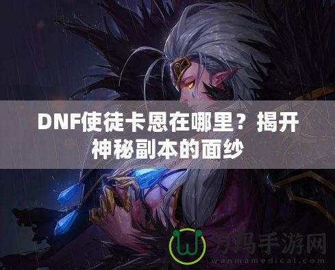 DNF使徒卡恩在哪里？揭開神秘副本的面紗