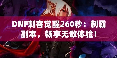 DNF刺客覺醒260秒：制霸副本，暢享無敵體驗！