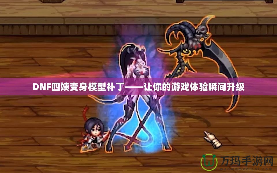 DNF四姨變身模型補丁——讓你的游戲體驗瞬間升級