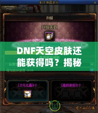 DNF天空皮膚還能獲得嗎？揭秘獲取方式與最新資訊！