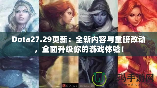 Dota27.29更新：全新內(nèi)容與重磅改動(dòng)，全面升級(jí)你的游戲體驗(yàn)！